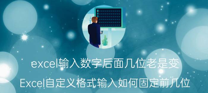 excel输入数字后面几位老是变 Excel自定义格式输入如何固定前几位？